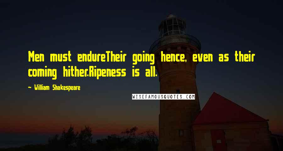 William Shakespeare Quotes: Men must endureTheir going hence, even as their coming hither.Ripeness is all.