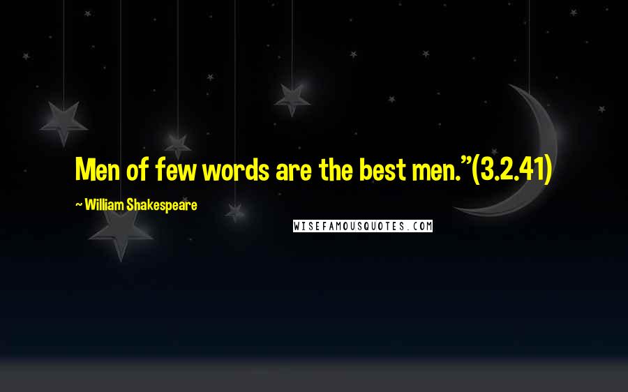 William Shakespeare Quotes: Men of few words are the best men."(3.2.41)