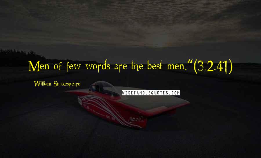 William Shakespeare Quotes: Men of few words are the best men."(3.2.41)