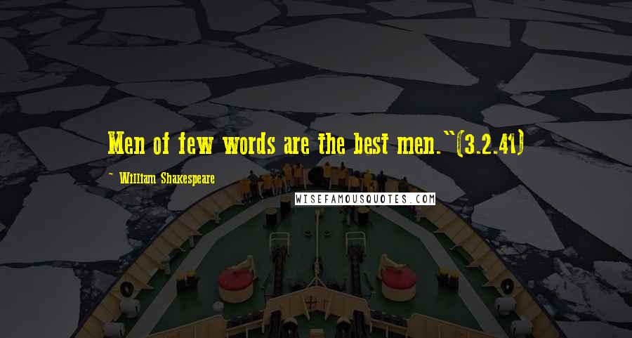 William Shakespeare Quotes: Men of few words are the best men."(3.2.41)