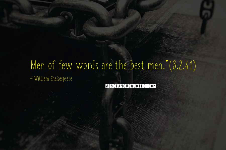 William Shakespeare Quotes: Men of few words are the best men."(3.2.41)