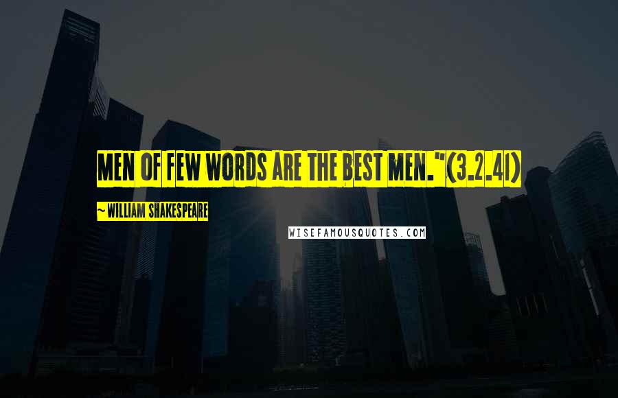 William Shakespeare Quotes: Men of few words are the best men."(3.2.41)