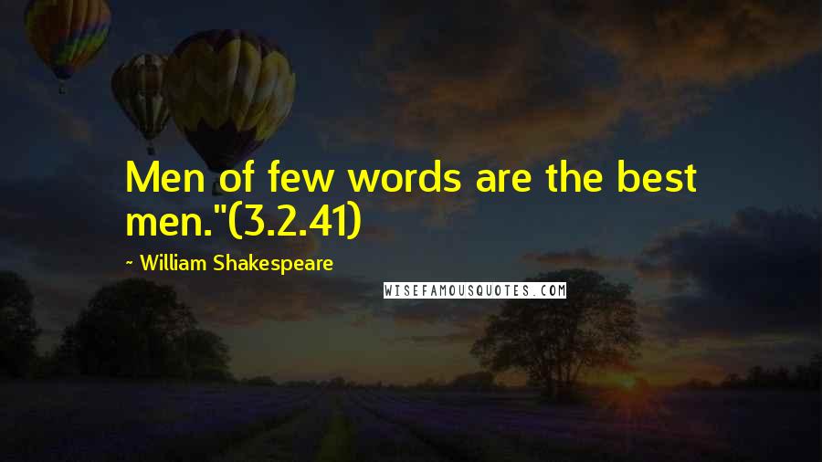 William Shakespeare Quotes: Men of few words are the best men."(3.2.41)