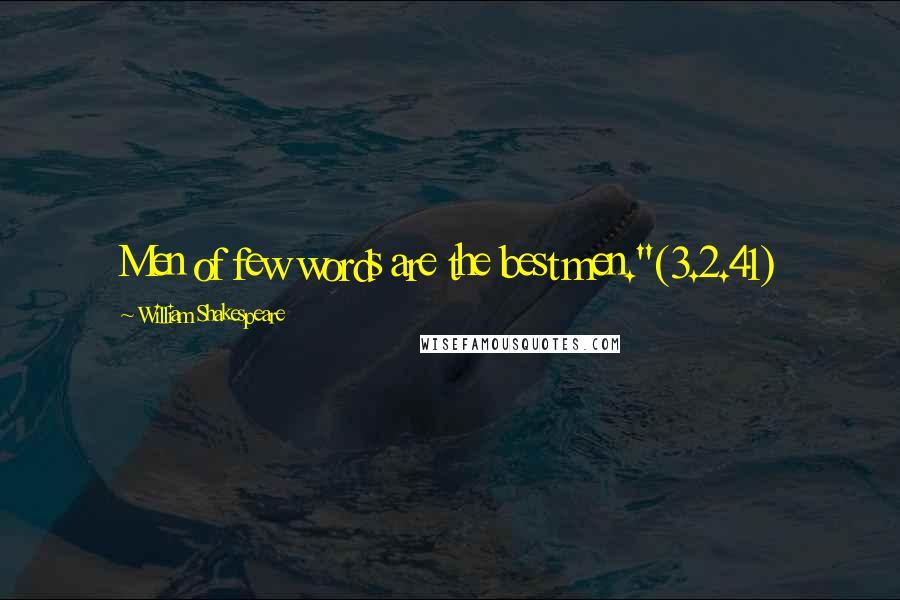 William Shakespeare Quotes: Men of few words are the best men."(3.2.41)