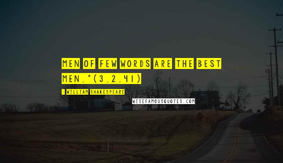 William Shakespeare Quotes: Men of few words are the best men."(3.2.41)