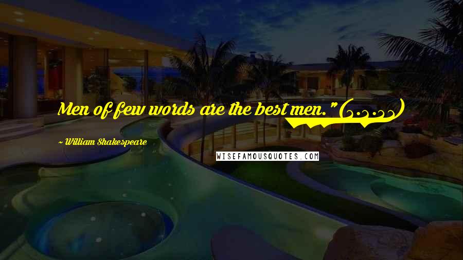 William Shakespeare Quotes: Men of few words are the best men."(3.2.41)