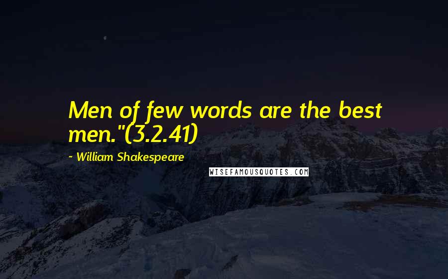 William Shakespeare Quotes: Men of few words are the best men."(3.2.41)