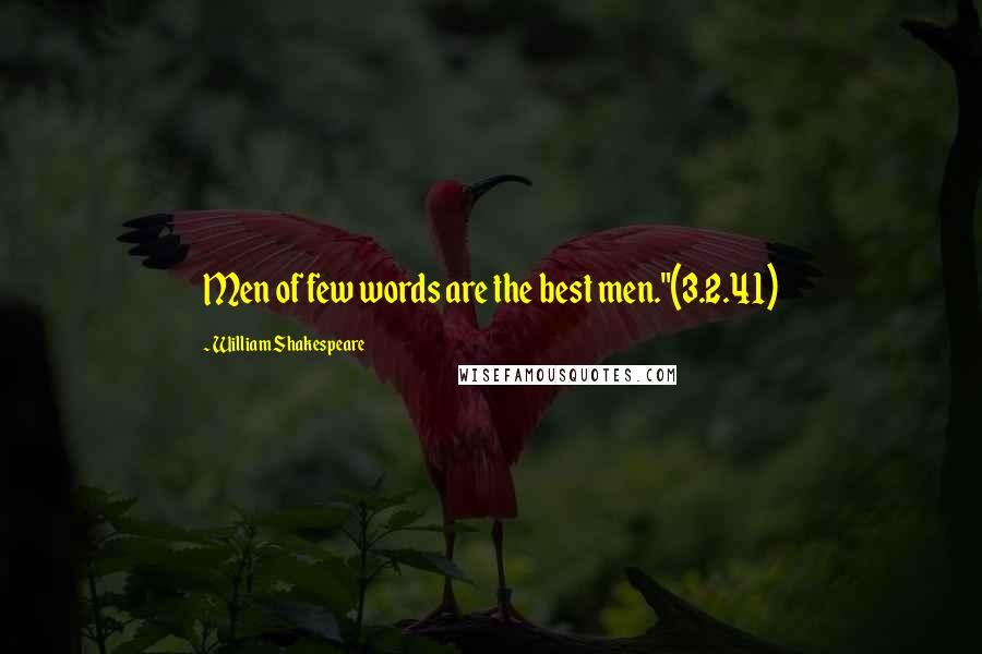 William Shakespeare Quotes: Men of few words are the best men."(3.2.41)