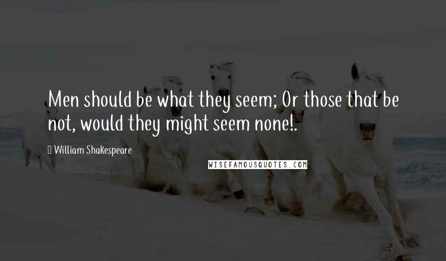 William Shakespeare Quotes: Men should be what they seem; Or those that be not, would they might seem none!.