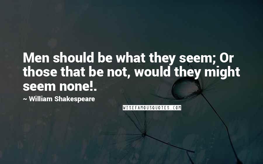 William Shakespeare Quotes: Men should be what they seem; Or those that be not, would they might seem none!.