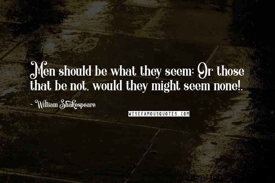 William Shakespeare Quotes: Men should be what they seem; Or those that be not, would they might seem none!.