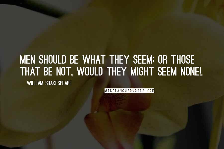 William Shakespeare Quotes: Men should be what they seem; Or those that be not, would they might seem none!.