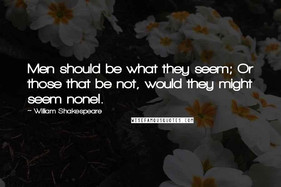 William Shakespeare Quotes: Men should be what they seem; Or those that be not, would they might seem none!.