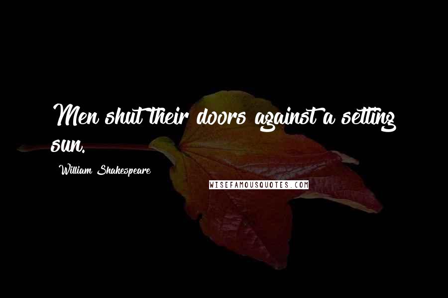 William Shakespeare Quotes: Men shut their doors against a setting sun.
