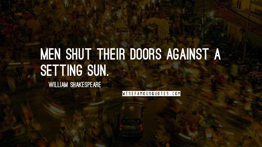 William Shakespeare Quotes: Men shut their doors against a setting sun.