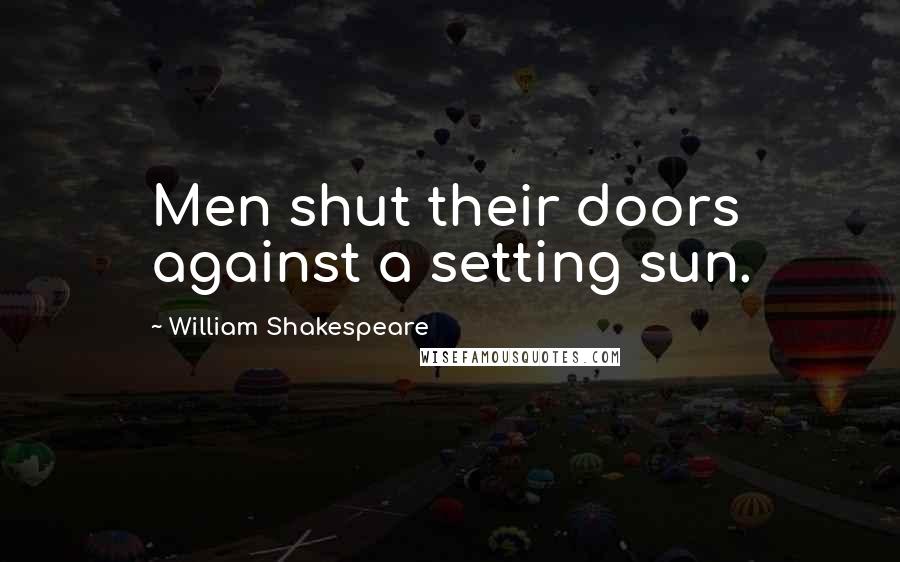 William Shakespeare Quotes: Men shut their doors against a setting sun.