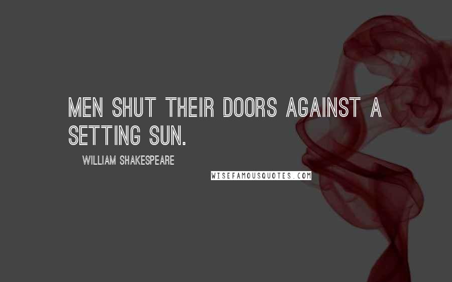 William Shakespeare Quotes: Men shut their doors against a setting sun.