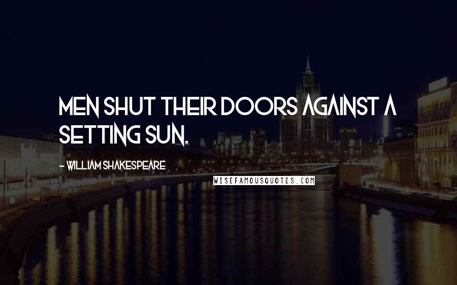 William Shakespeare Quotes: Men shut their doors against a setting sun.