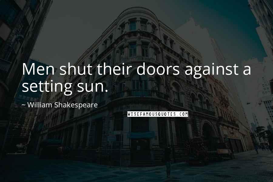 William Shakespeare Quotes: Men shut their doors against a setting sun.