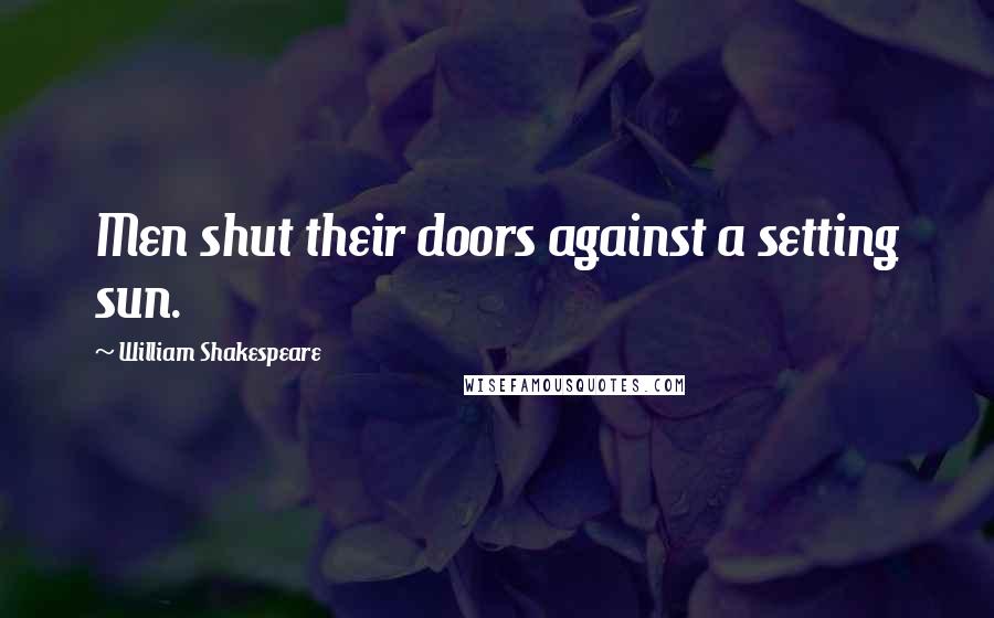 William Shakespeare Quotes: Men shut their doors against a setting sun.