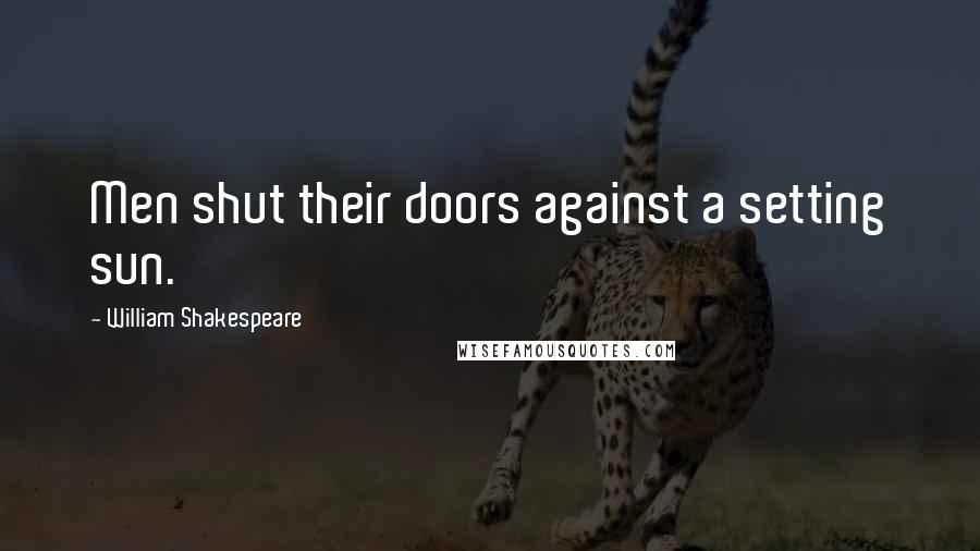 William Shakespeare Quotes: Men shut their doors against a setting sun.