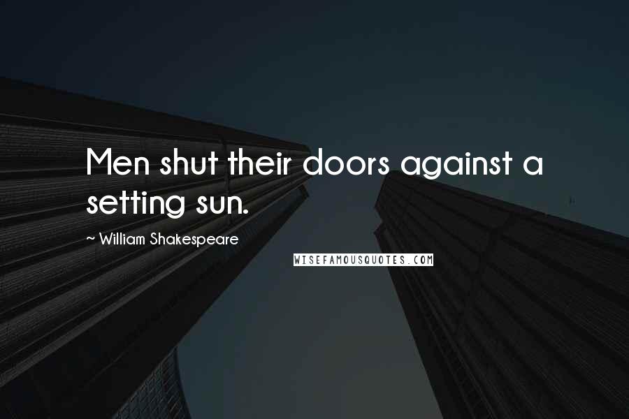 William Shakespeare Quotes: Men shut their doors against a setting sun.