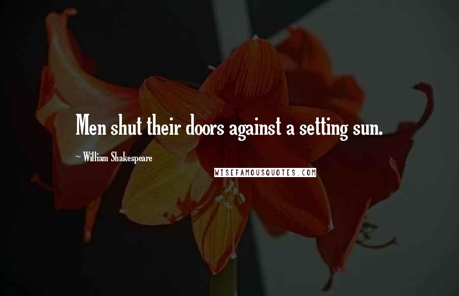 William Shakespeare Quotes: Men shut their doors against a setting sun.