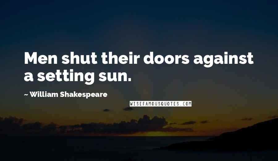 William Shakespeare Quotes: Men shut their doors against a setting sun.