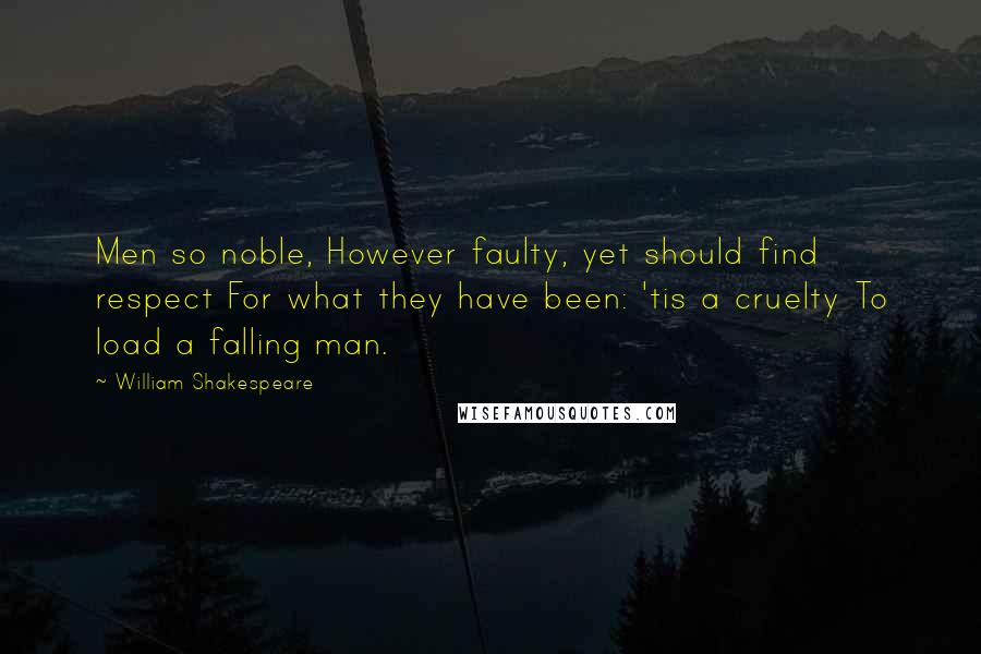William Shakespeare Quotes: Men so noble, However faulty, yet should find respect For what they have been: 'tis a cruelty To load a falling man.