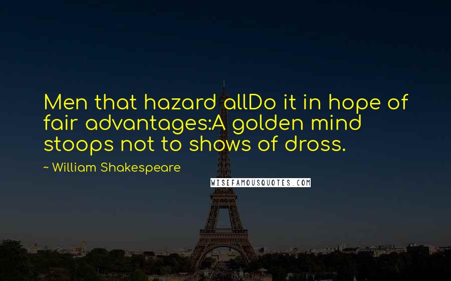 William Shakespeare Quotes: Men that hazard allDo it in hope of fair advantages:A golden mind stoops not to shows of dross.