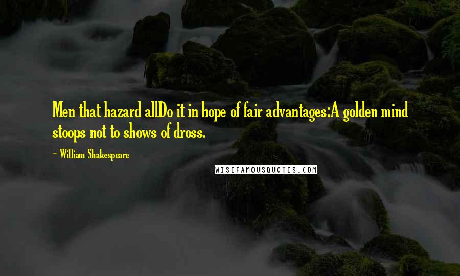 William Shakespeare Quotes: Men that hazard allDo it in hope of fair advantages:A golden mind stoops not to shows of dross.
