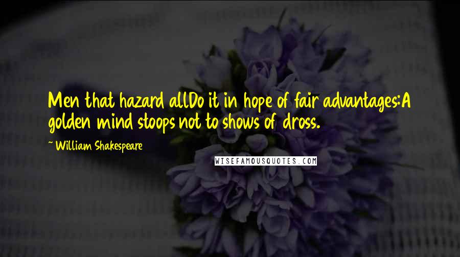 William Shakespeare Quotes: Men that hazard allDo it in hope of fair advantages:A golden mind stoops not to shows of dross.