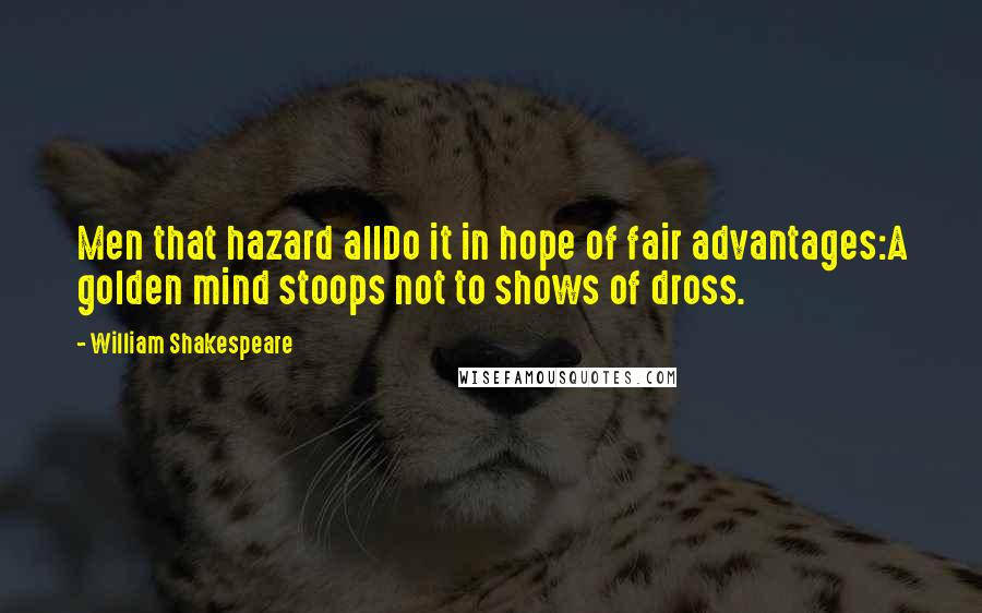 William Shakespeare Quotes: Men that hazard allDo it in hope of fair advantages:A golden mind stoops not to shows of dross.