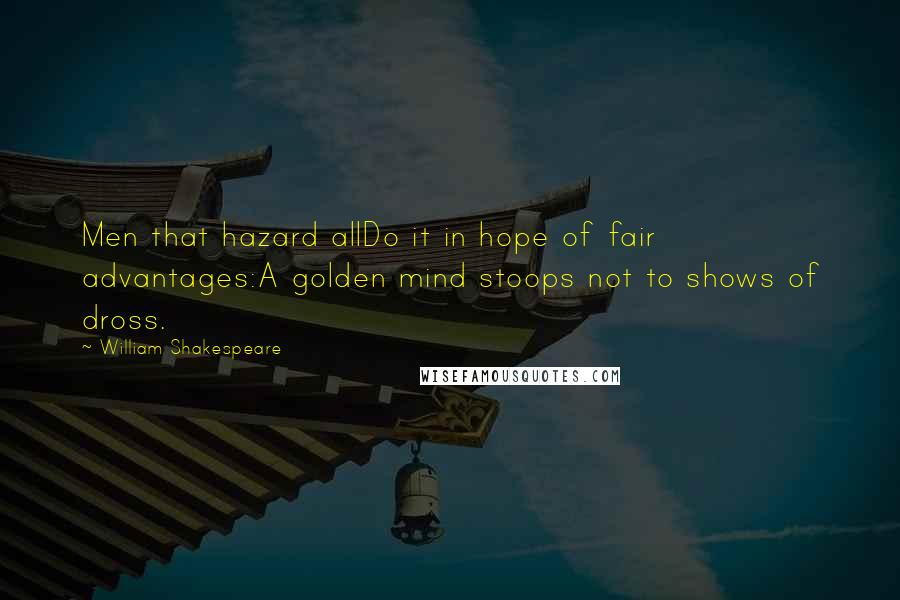 William Shakespeare Quotes: Men that hazard allDo it in hope of fair advantages:A golden mind stoops not to shows of dross.