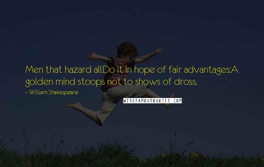 William Shakespeare Quotes: Men that hazard allDo it in hope of fair advantages:A golden mind stoops not to shows of dross.