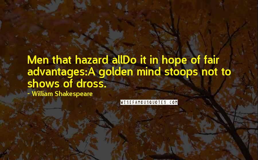 William Shakespeare Quotes: Men that hazard allDo it in hope of fair advantages:A golden mind stoops not to shows of dross.