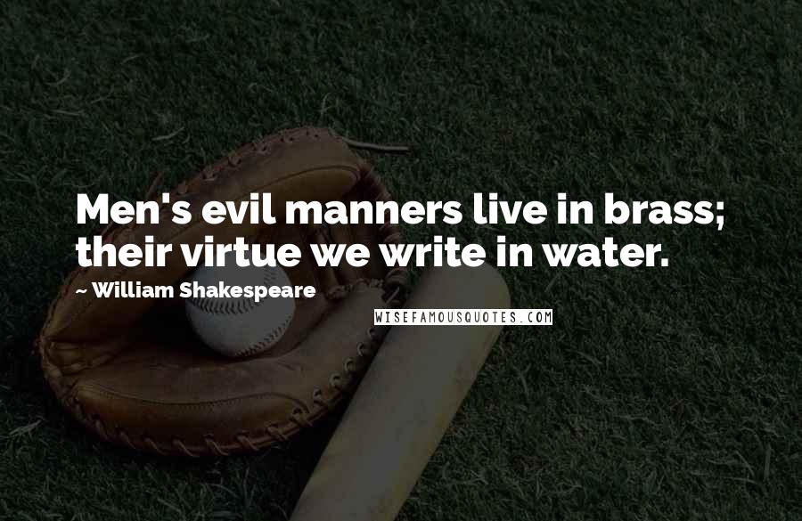 William Shakespeare Quotes: Men's evil manners live in brass; their virtue we write in water.