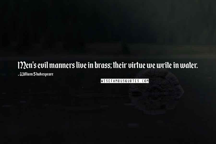 William Shakespeare Quotes: Men's evil manners live in brass; their virtue we write in water.