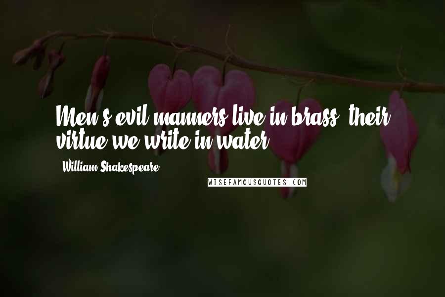 William Shakespeare Quotes: Men's evil manners live in brass; their virtue we write in water.