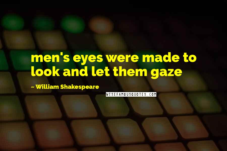 William Shakespeare Quotes: men's eyes were made to look and let them gaze