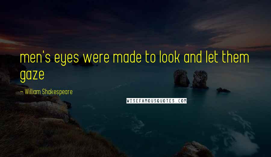 William Shakespeare Quotes: men's eyes were made to look and let them gaze