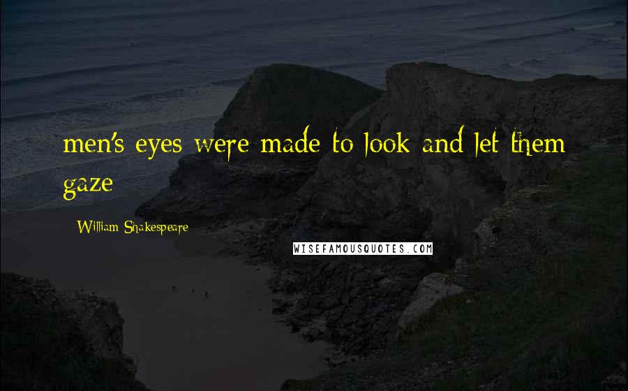 William Shakespeare Quotes: men's eyes were made to look and let them gaze