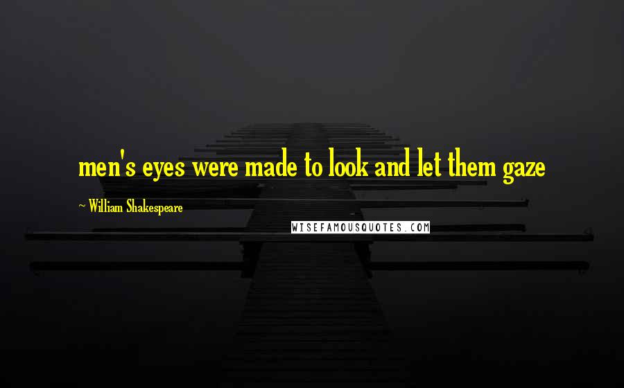 William Shakespeare Quotes: men's eyes were made to look and let them gaze