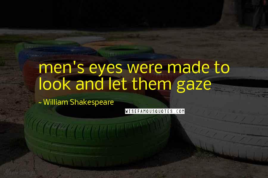 William Shakespeare Quotes: men's eyes were made to look and let them gaze