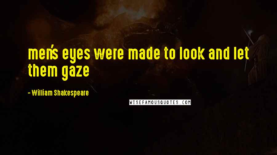 William Shakespeare Quotes: men's eyes were made to look and let them gaze