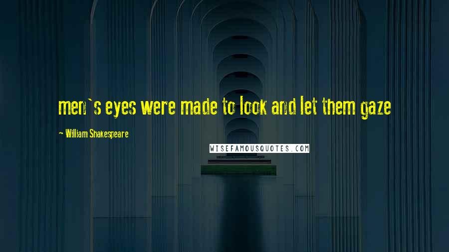 William Shakespeare Quotes: men's eyes were made to look and let them gaze