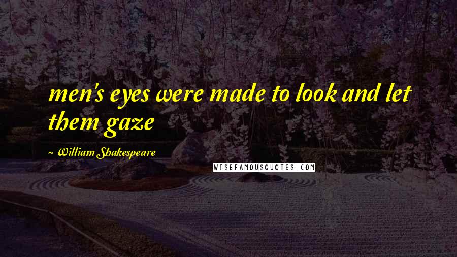 William Shakespeare Quotes: men's eyes were made to look and let them gaze