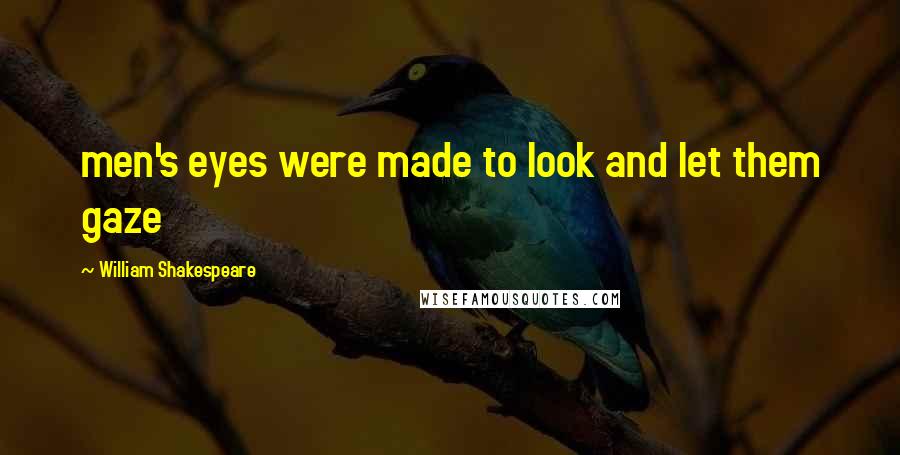 William Shakespeare Quotes: men's eyes were made to look and let them gaze