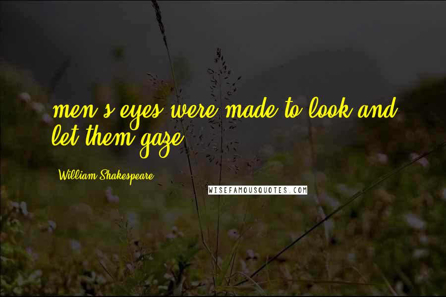 William Shakespeare Quotes: men's eyes were made to look and let them gaze