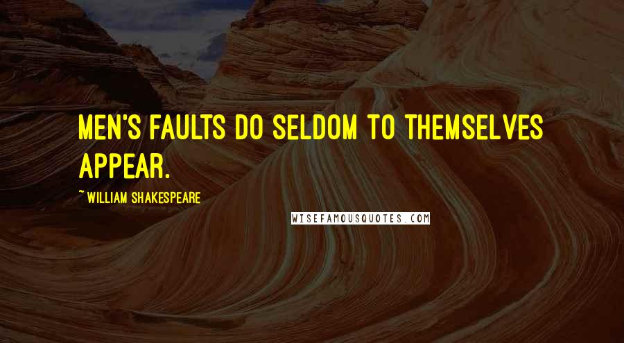 William Shakespeare Quotes: Men's faults do seldom to themselves appear.